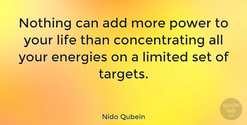 Nido Qubein Quote About American Businessman, Energies, Life, Limited, Power: Nothing Can Add More Power...