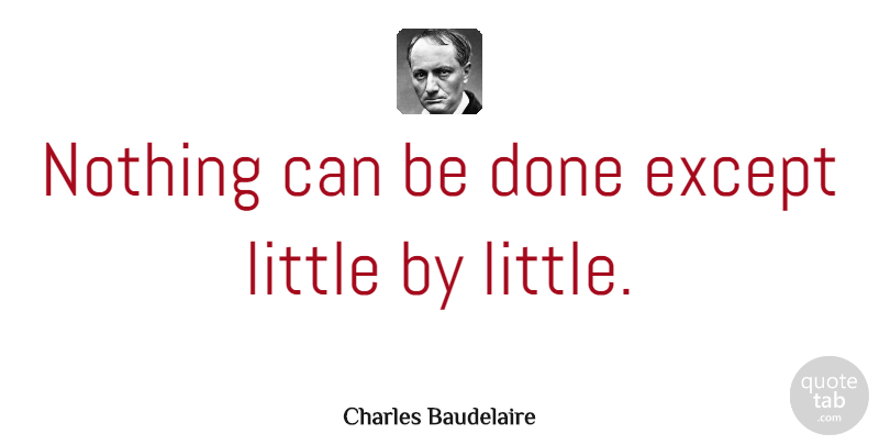 Charles Baudelaire Quote About Perseverance, Done, Literature: Nothing Can Be Done Except...
