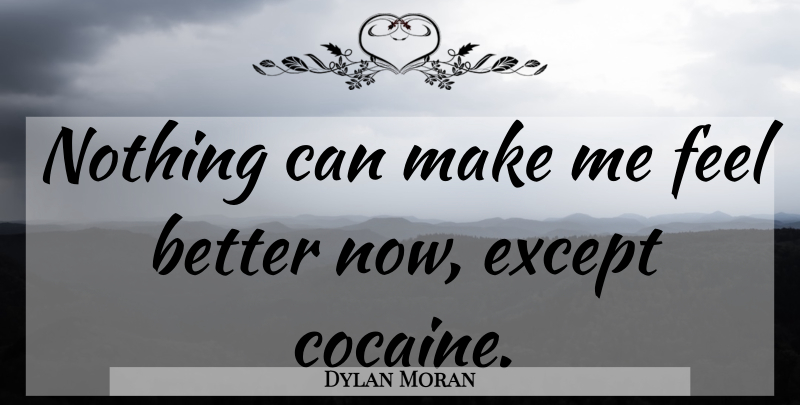 Dylan Moran Quote About Feel Better, Cocaine, Feels: Nothing Can Make Me Feel...
