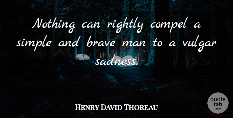 Henry David Thoreau Quote About Sadness, Simple, Men: Nothing Can Rightly Compel A...