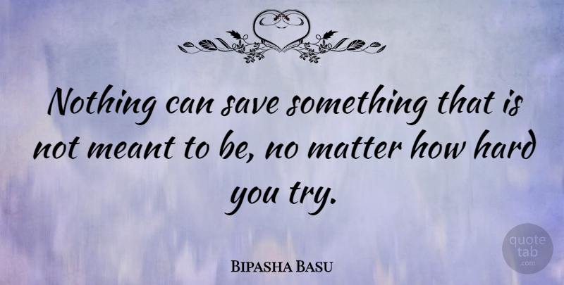 Bipasha Basu Quote About Trying, Matter, Hard: Nothing Can Save Something That...