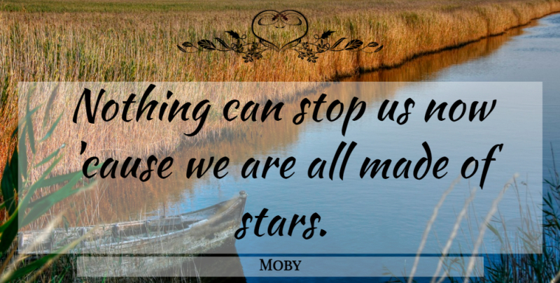 Moby Quote About Stars, Causes, Made: Nothing Can Stop Us Now...