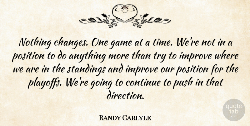 Randy Carlyle Quote About Continue, Game, Improve, Position, Push: Nothing Changes One Game At...