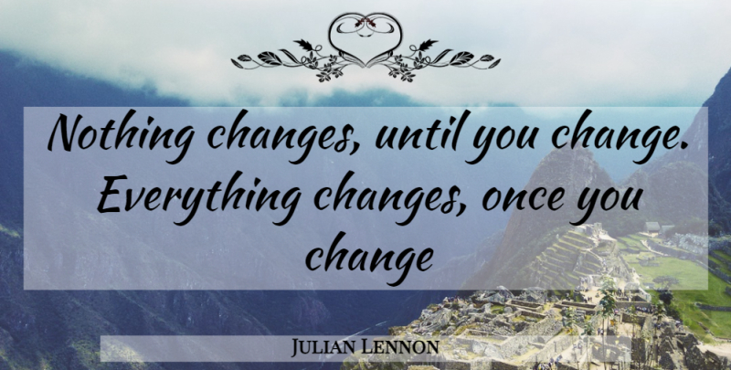 Julian Lennon Quote About Things Change: Nothing Changes Until You Change...