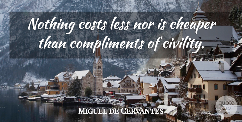 Miguel de Cervantes Quote About Cost, Compliment, Civility: Nothing Costs Less Nor Is...