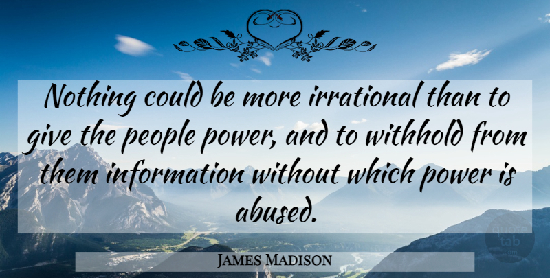 James Madison Quote About Giving, People, Information: Nothing Could Be More Irrational...