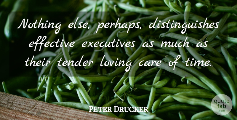 Peter Drucker Quote About Care, Time Management, Making Time: Nothing Else Perhaps Distinguishes Effective...