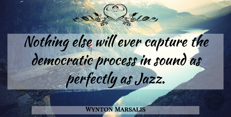 Wynton Marsalis Quote About Music, Sound, Jazz: Nothing Else Will Ever Capture...