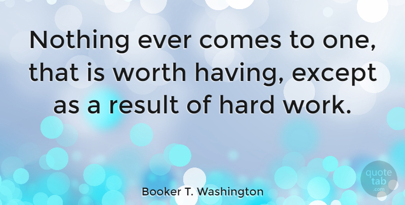 Booker T. Washington Quote About Inspirational, Success, Uplifting: Nothing Ever Comes To One...