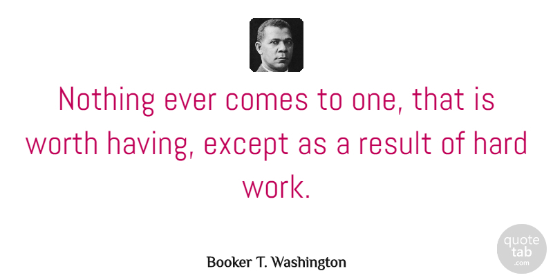 Booker T. Washington Quote About Inspirational, Success, Uplifting: Nothing Ever Comes To One...