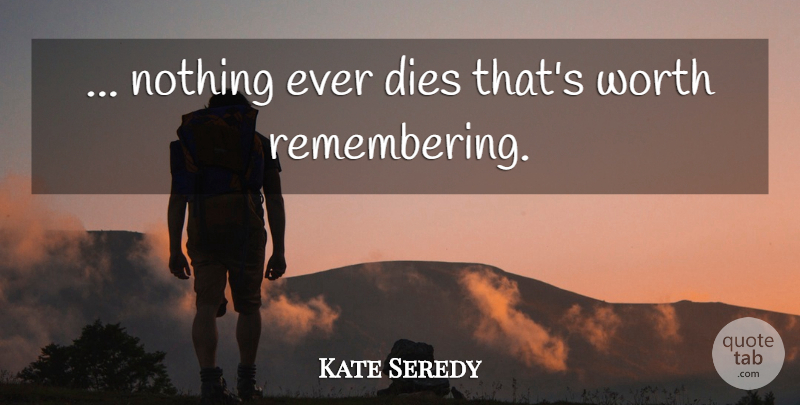 Kate Seredy Quote About Remember, Dies: Nothing Ever Dies Thats Worth...