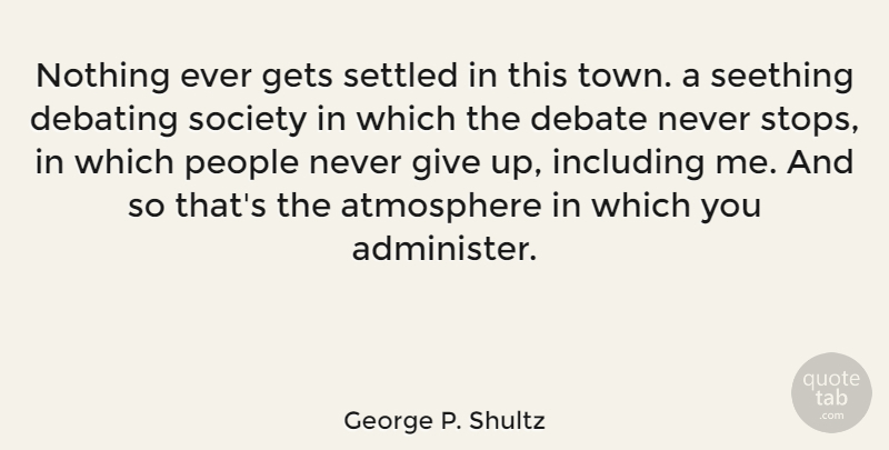 George P. Shultz Quote About Atmosphere, Gets, Including, People, Settled: Nothing Ever Gets Settled In...