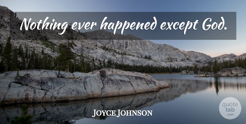 Joyce Johnson Quote About Happened: Nothing Ever Happened Except God...