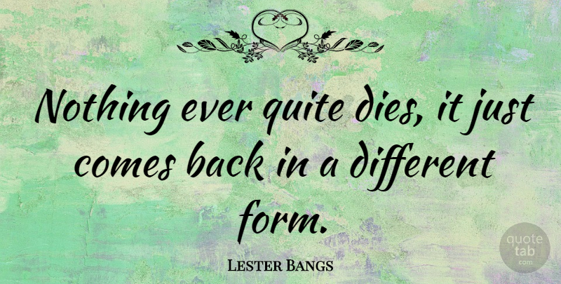 Lester Bangs Quote About Different, Form, Dies: Nothing Ever Quite Dies It...