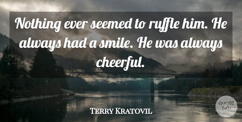 Terry Kratovil Quote About Seemed: Nothing Ever Seemed To Ruffle...