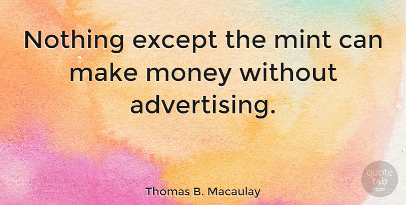 Thomas B. Macaulay Quote About Advertising, Making Money, Mint: Nothing Except The Mint Can...