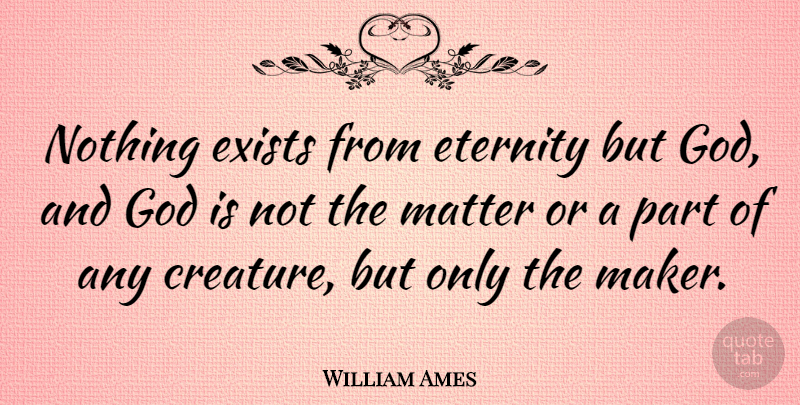 William Ames Quote About Matter, Eternity, Makers: Nothing Exists From Eternity But...