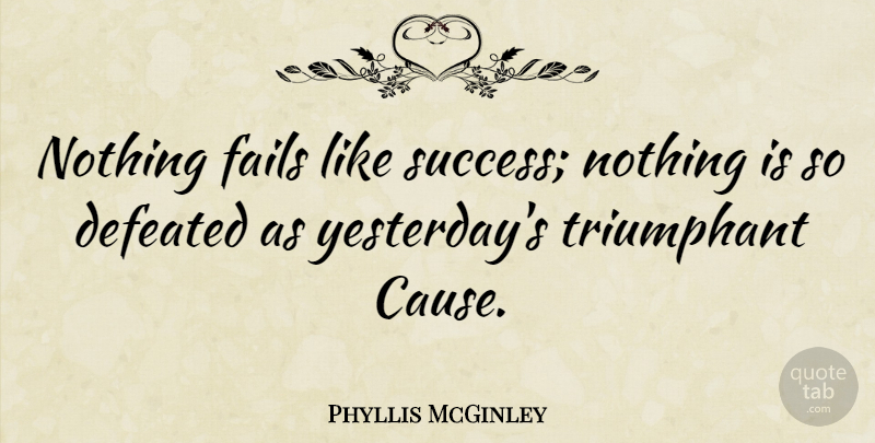 Phyllis McGinley Quote About Success, Yesterday, Causes: Nothing Fails Like Success Nothing...