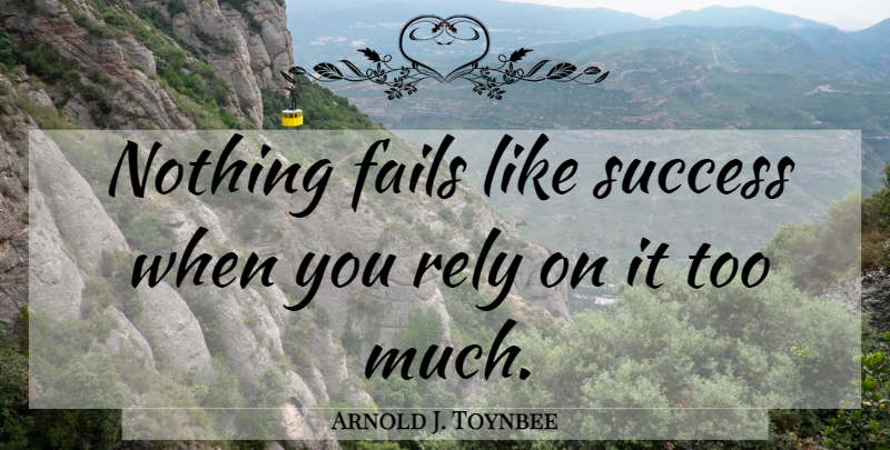 Arnold J. Toynbee Quote About Too Much, Failing, Rely: Nothing Fails Like Success When...