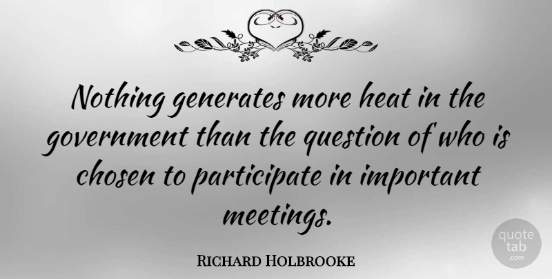 Richard Holbrooke Quote About Government, Important, Heat: Nothing Generates More Heat In...