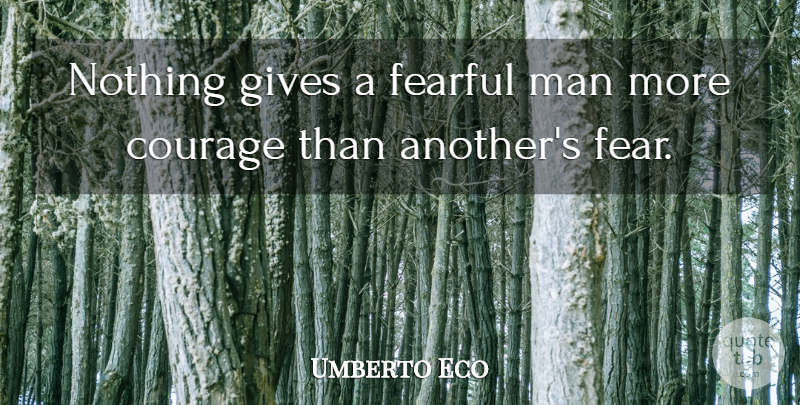 Umberto Eco Quote About Courage, Fear, Men: Nothing Gives A Fearful Man...