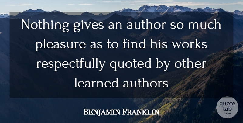Benjamin Franklin Quote About Author, Authors, Gives, Learned, Pleasure: Nothing Gives An Author So...