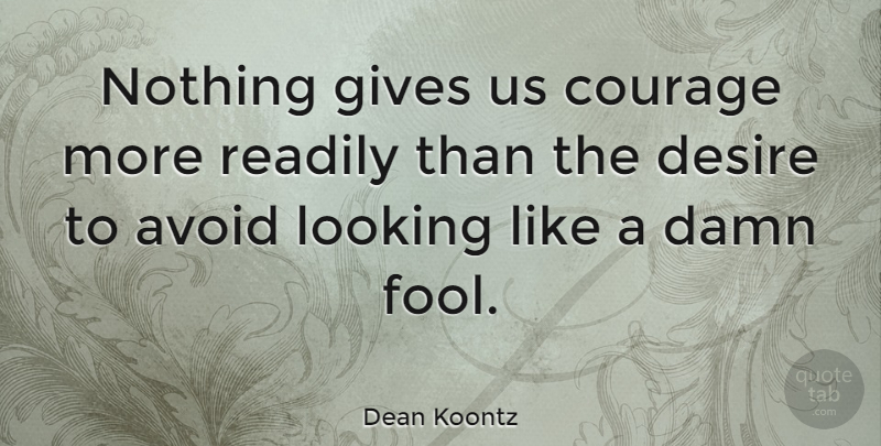 Dean Koontz Quote About Courage, Giving, Desire: Nothing Gives Us Courage More...