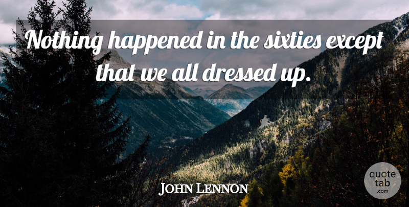 John Lennon Quote About Dressed Up, Sixty, Happened: Nothing Happened In The Sixties...