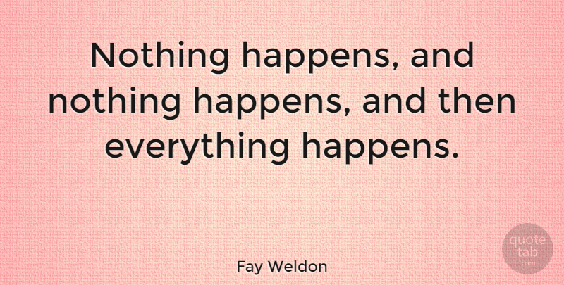 Fay Weldon Quote About Everything Happens For A Reason, Happens: Nothing Happens And Nothing Happens...