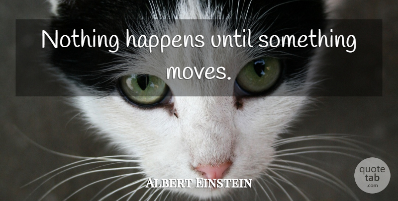 Albert Einstein Quote About Powerful, Moving, Inspiration: Nothing Happens Until Something Moves...