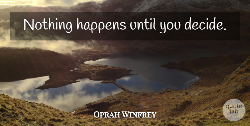Oprah Winfrey Quote About Choices, Life Decision, Happens: Nothing Happens Until You Decide...