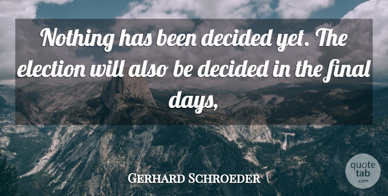 Gerhard Schroeder Quote About Decided, Election, Final: Nothing Has Been Decided Yet...