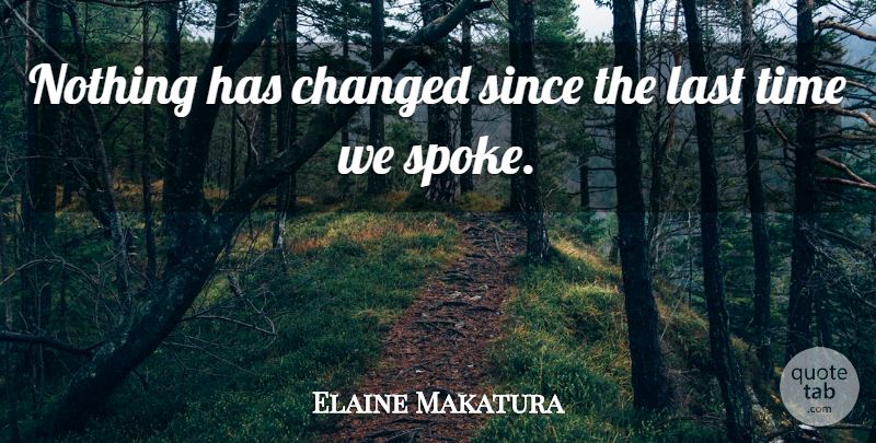 Elaine Makatura Quote About Changed, Last, Since, Time: Nothing Has Changed Since The...