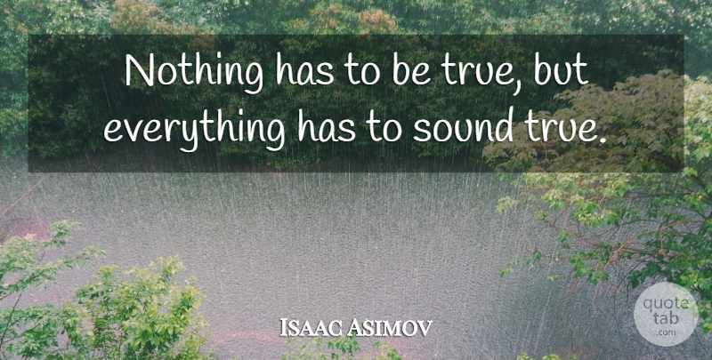 Isaac Asimov Quote About Sound, Being True: Nothing Has To Be True...