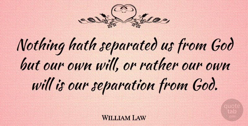William Law Quote About God, Hath, Rather, Separated, Separation: Nothing Hath Separated Us From...
