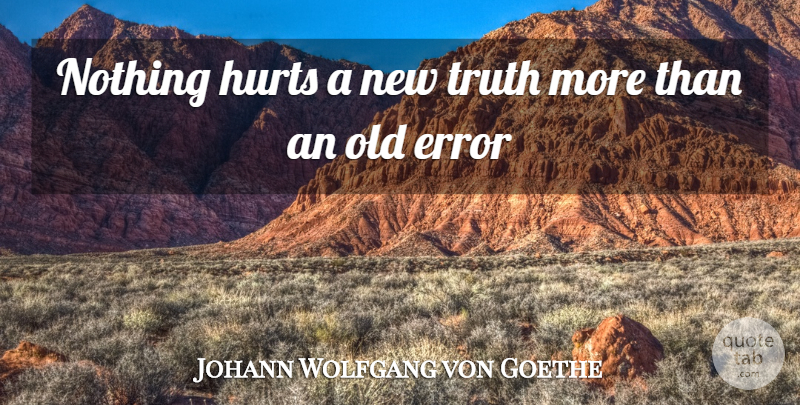 Johann Wolfgang von Goethe Quote About Error, Hurts, Truth: Nothing Hurts A New Truth...