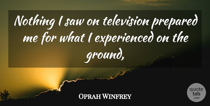 Oprah Winfrey Quote About Prepared, Saw, Television: Nothing I Saw On Television...