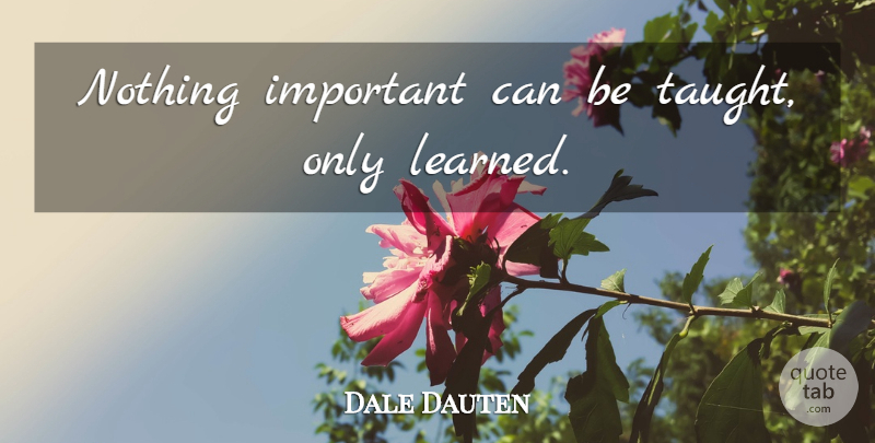 Dale Dauten Quote About Important, Taught: Nothing Important Can Be Taught...
