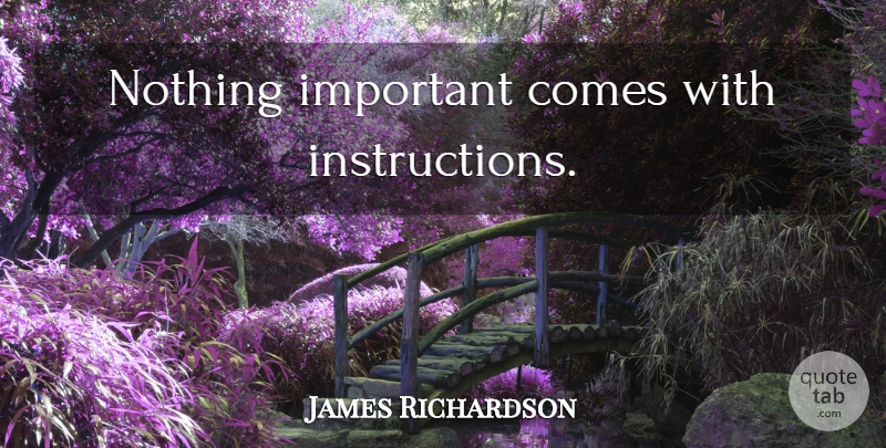 James Richardson Quote About Important, Instruction: Nothing Important Comes With Instructions...