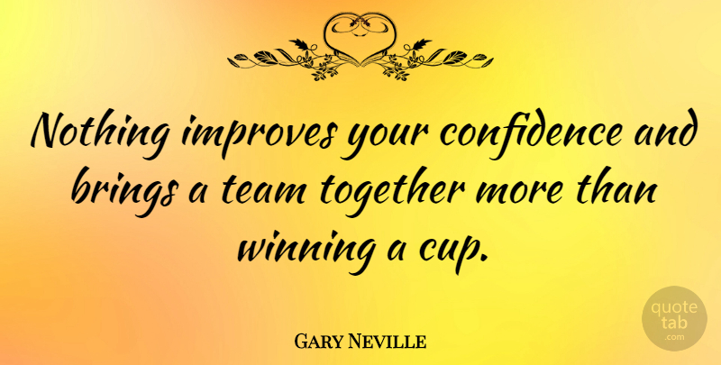 Gary Neville Quote About Team, Winning, Together: Nothing Improves Your Confidence And...