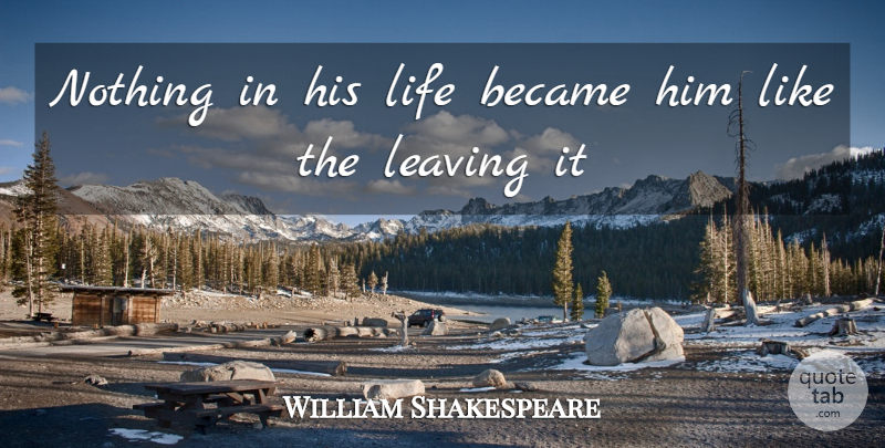 William Shakespeare Quote About Became, Leaving, Life: Nothing In His Life Became...
