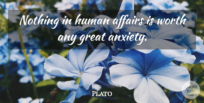 Plato Quote About Anxiety, Affair, Humans: Nothing In Human Affairs Is...