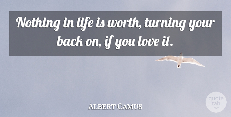 Albert Camus Quote About Turning Your Back, Life Is, Ifs: Nothing In Life Is Worth...