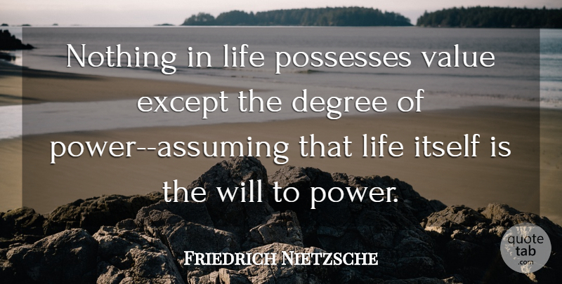 Friedrich Nietzsche Quote About Power, Degrees, Assuming: Nothing In Life Possesses Value...