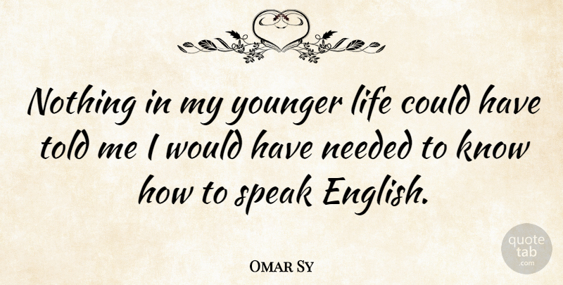 Omar Sy Quote About Life, Needed, Younger: Nothing In My Younger Life...