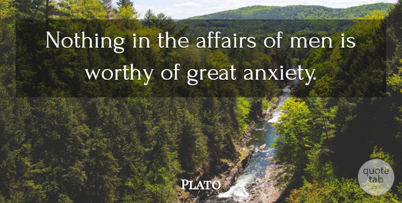 Plato Quote About Men, Worry, Anxiety: Nothing In The Affairs Of...