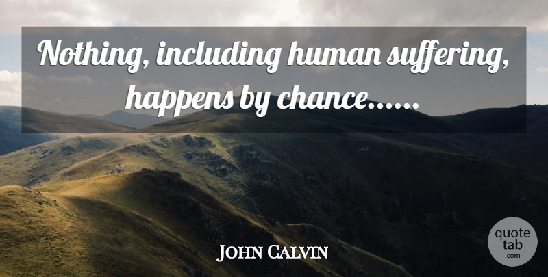 John Calvin Quote About Suffering, Chance, Inevitable: Nothing Including Human Suffering Happens...