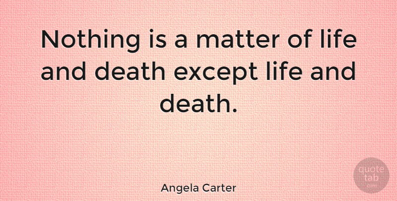 Angela Carter Quote About Life And Death, Matter, Literature: Nothing Is A Matter Of...