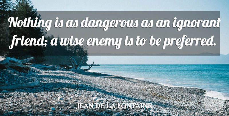 Jean de La Fontaine Quote About Life, Friendship, Wise: Nothing Is As Dangerous As...