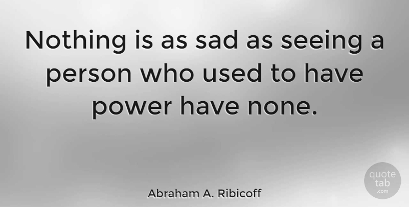 Abraham A. Ribicoff Quote About Power, Sad, Seeing: Nothing Is As Sad As...